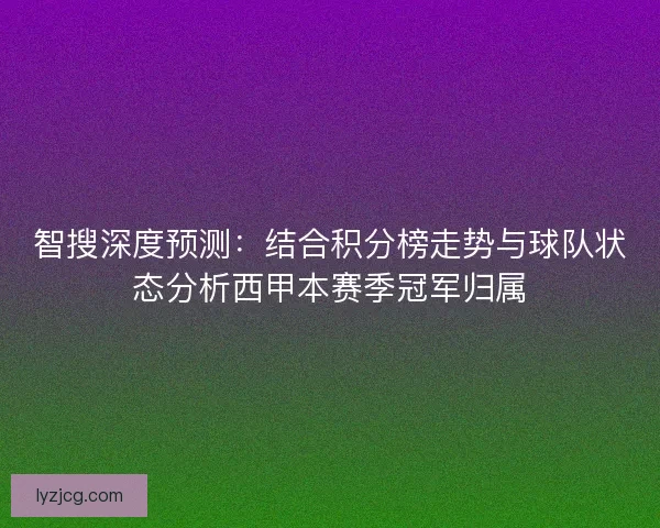 智搜深度预测：结合积分榜走势与球队状态分析西甲本赛季冠军归属