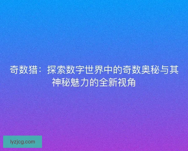 奇数猎：探索数字世界中的奇数奥秘与其神秘魅力的全新视角