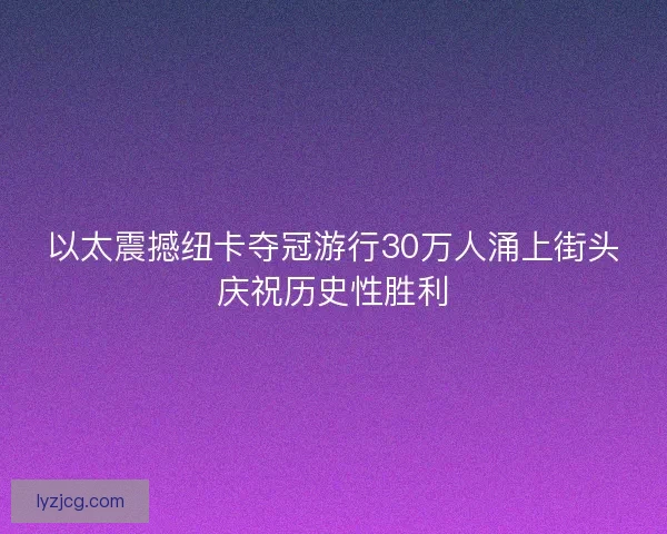 以太震撼纽卡夺冠游行30万人涌上街头庆祝历史性胜利
