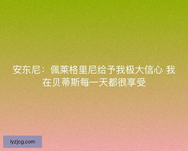 安东尼：佩莱格里尼给予我极大信心 我在贝蒂斯每一天都很享受