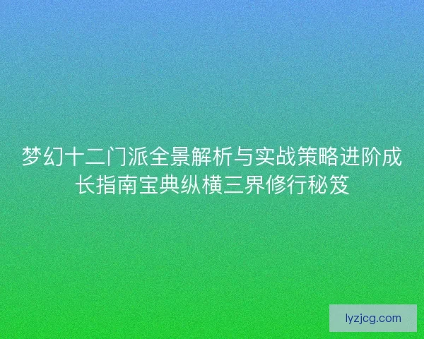 梦幻十二门派全景解析与实战策略进阶成长指南宝典纵横三界修行秘笈