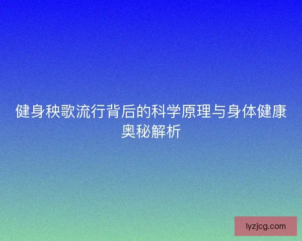 健身秧歌流行背后的科学原理与身体健康奥秘解析